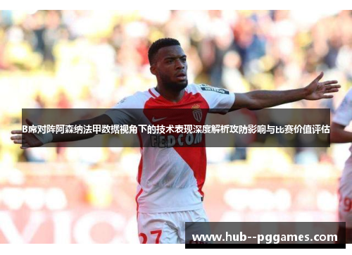B席对阵阿森纳法甲数据视角下的技术表现深度解析攻防影响与比赛价值评估