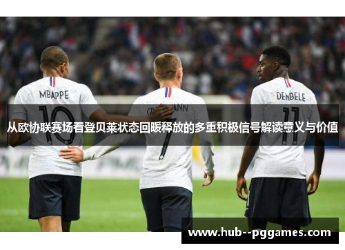 从欧协联赛场看登贝莱状态回暖释放的多重积极信号解读意义与价值