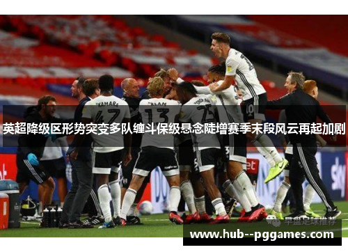 英超降级区形势突变多队缠斗保级悬念陡增赛季末段风云再起加剧