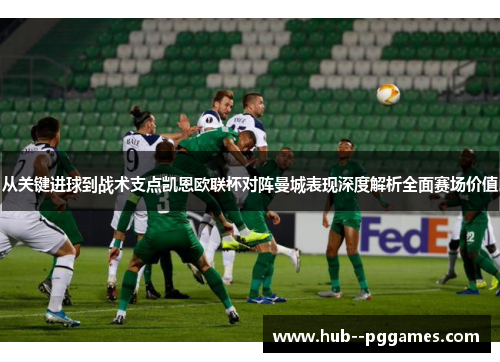 从关键进球到战术支点凯恩欧联杯对阵曼城表现深度解析全面赛场价值