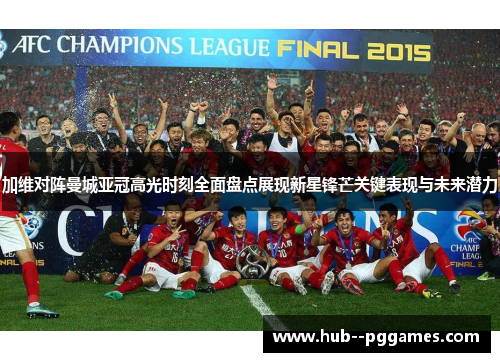 加维对阵曼城亚冠高光时刻全面盘点展现新星锋芒关键表现与未来潜力