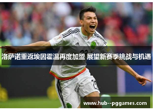 洛萨诺重返埃因霍温再度加盟 展望新赛季挑战与机遇