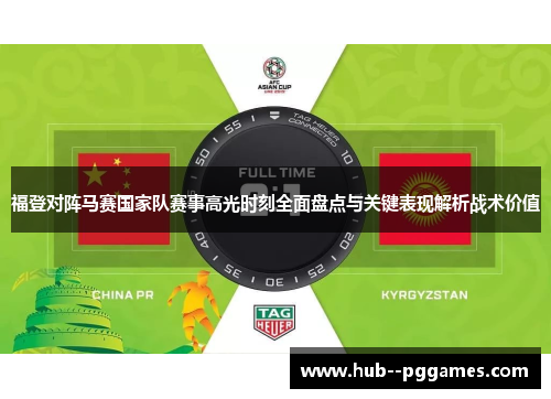 福登对阵马赛国家队赛事高光时刻全面盘点与关键表现解析战术价值